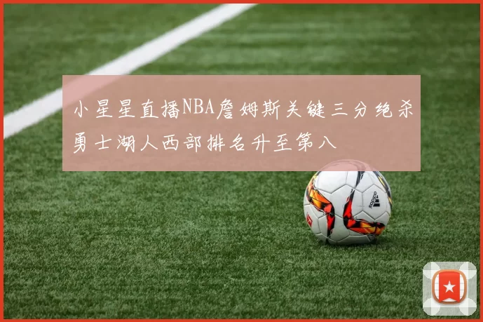小星星直播NBA詹姆斯关键三分绝杀勇士湖人西部排名升至第八