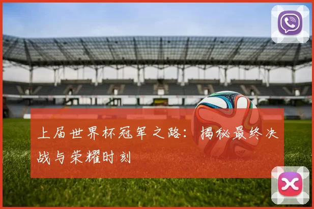 上届世界杯冠军之路：揭秘最终决战与荣耀时刻