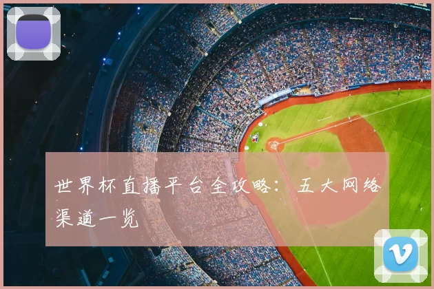 世界杯直播平台全攻略:五大网络渠道一览