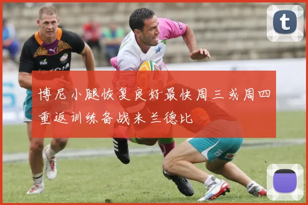博尼小腿恢复良好最快周三或周四重返训练备战米兰德比