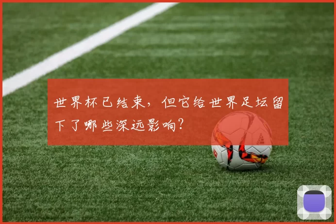 世界杯已结束，但它给世界足坛留下了哪些深远影响？