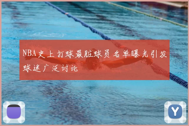 NBA史上打球最脏球员名单曝光引发球迷广泛讨论
