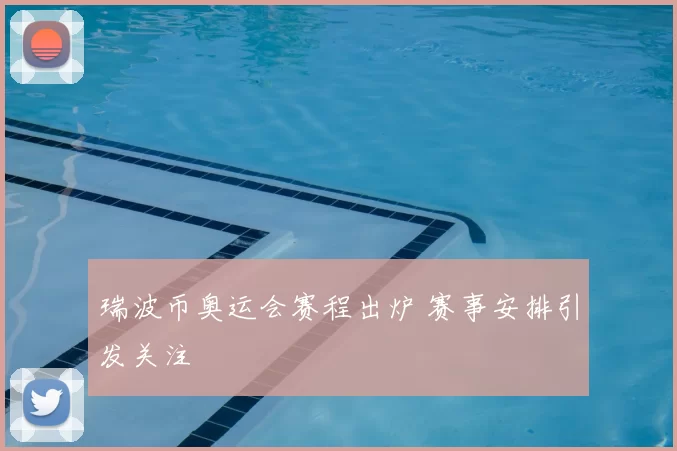 瑞波币奥运会赛程出炉 赛事安排引发关注