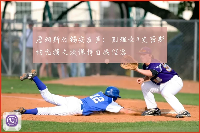 詹姆斯对锡安发声：别理会A史密斯的无稽之谈保持自我信念