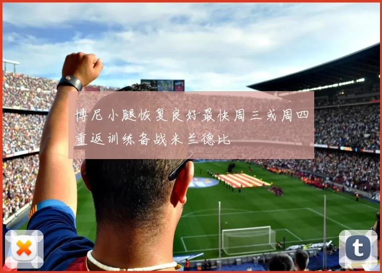博尼小腿恢复良好最快周三或周四重返训练备战米兰德比