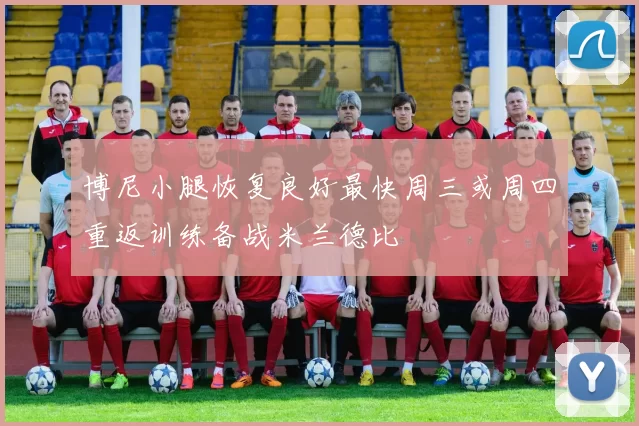 博尼小腿恢复良好最快周三或周四重返训练备战米兰德比