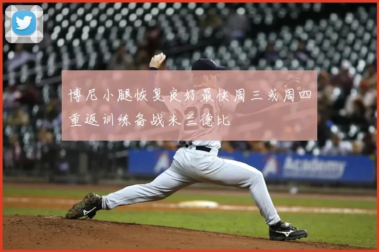 博尼小腿恢复良好最快周三或周四重返训练备战米兰德比