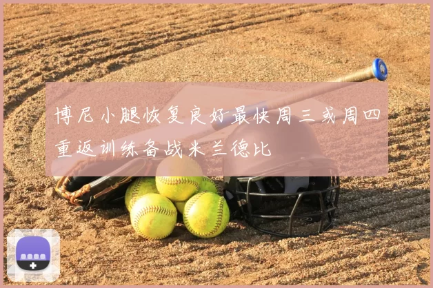 博尼小腿恢复良好最快周三或周四重返训练备战米兰德比