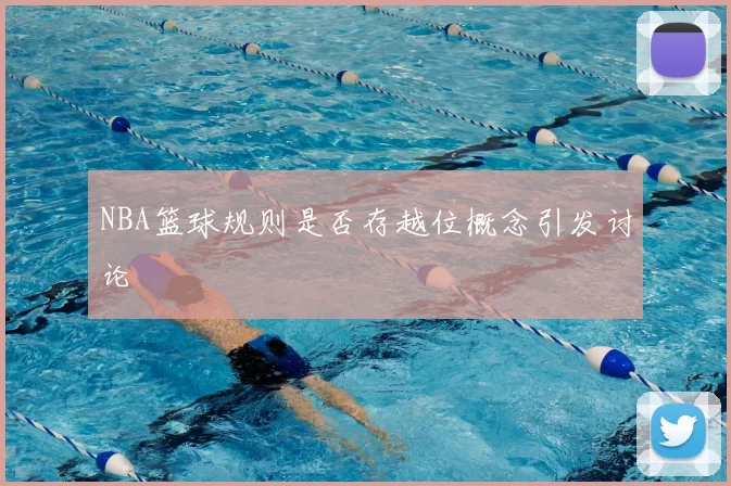 NBA篮球规则是否存越位概念引发讨论