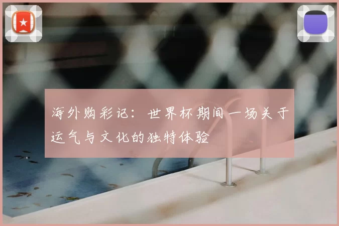 海外购彩记:世界杯期间一场关于运气与文化的独特体验
