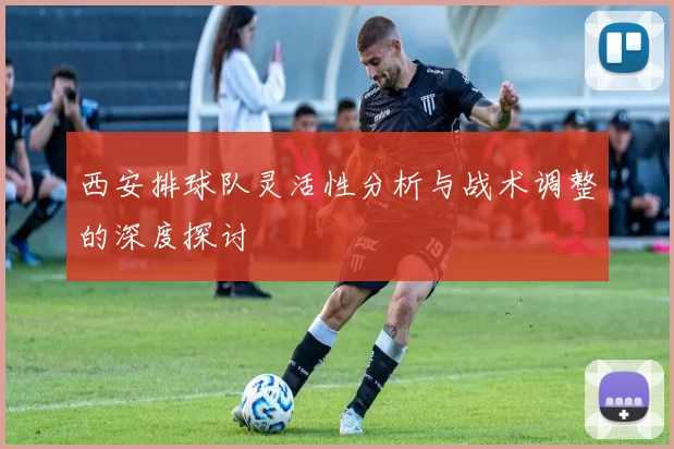 西安排球队灵活性分析与战术调整的深度探讨