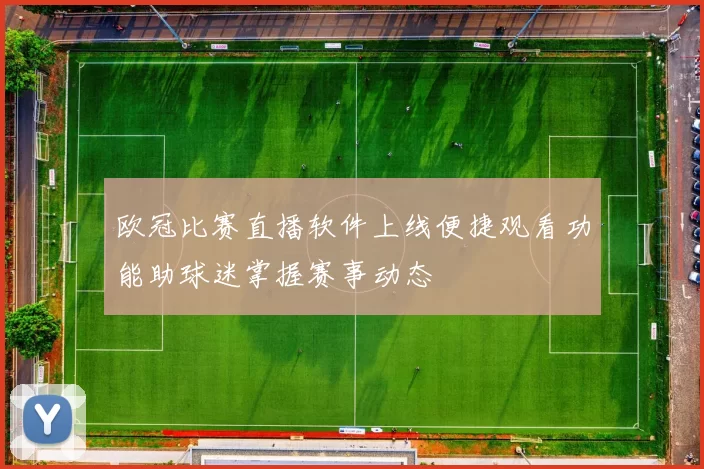 欧冠比赛直播软件上线便捷观看功能助球迷掌握赛事动态