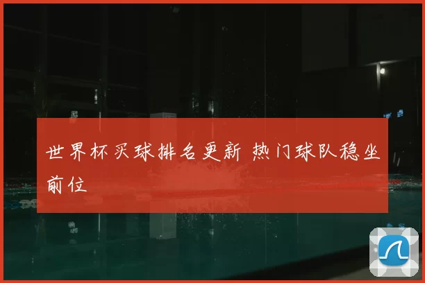 世界杯买球排名更新 热门球队稳坐前位