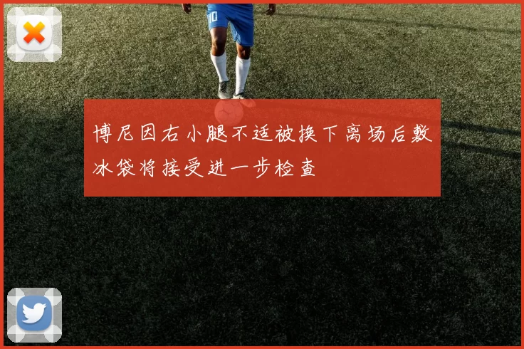 博尼因右小腿不适被换下离场后敷冰袋将接受进一步检查