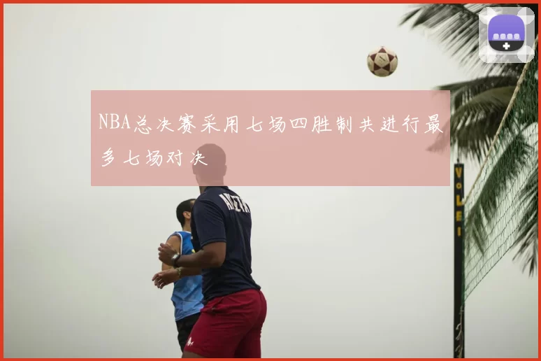 NBA总决赛采用七场四胜制共进行最多七场对决