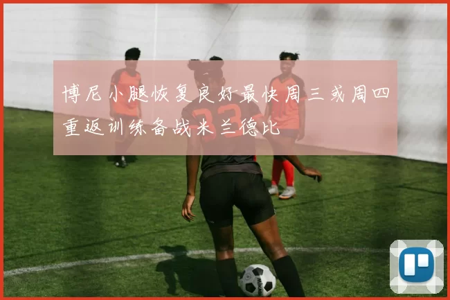 博尼小腿恢复良好最快周三或周四重返训练备战米兰德比