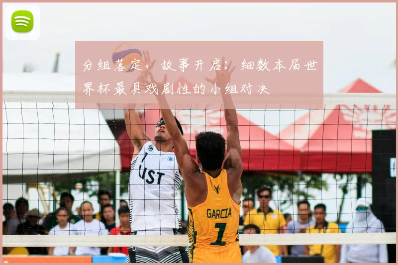 分组落定，故事开启：细数本届世界杯最具戏剧性的小组对决