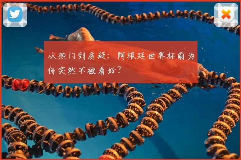 从热门到质疑:阿根廷世界杯前为何突然不被看好?
