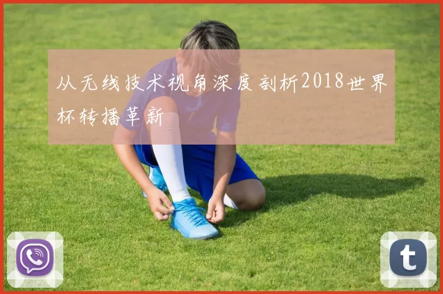 从无线技术视角深度剖析2018世界杯转播革新