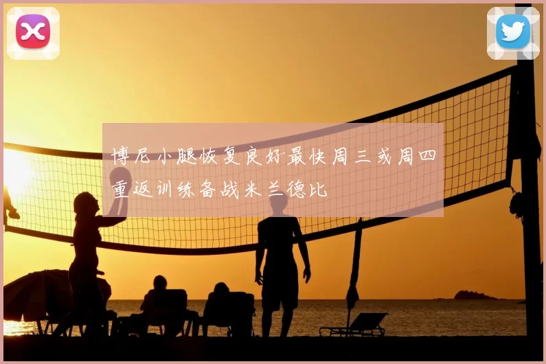 博尼小腿恢复良好最快周三或周四重返训练备战米兰德比