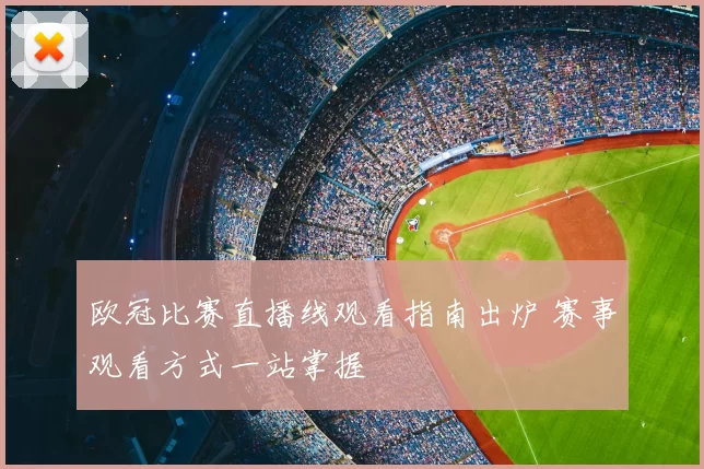 欧冠比赛直播线观看指南出炉 赛事观看方式一站掌握