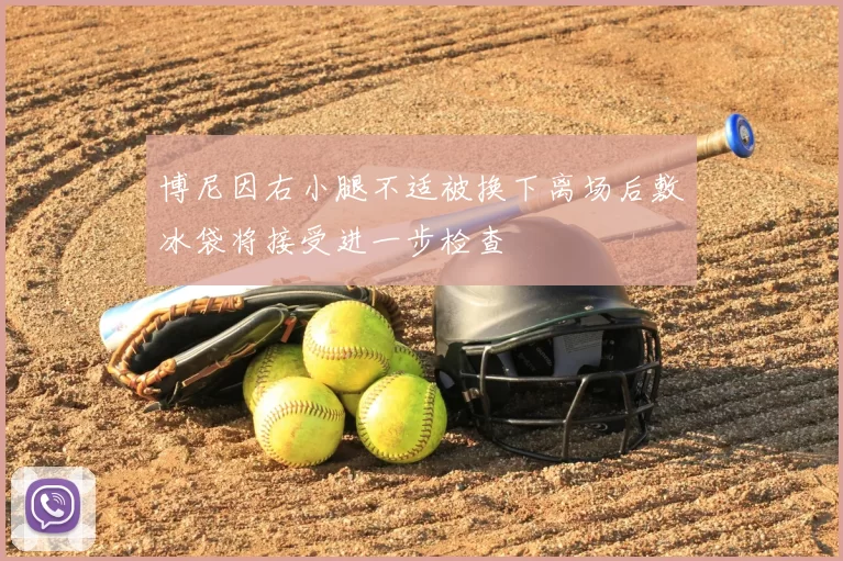 博尼因右小腿不适被换下离场后敷冰袋将接受进一步检查