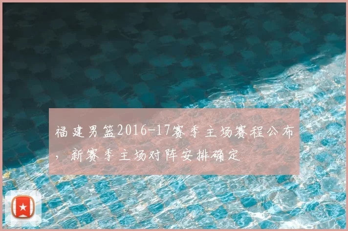 福建男篮2016-17赛季主场赛程公布，新赛季主场对阵安排确定