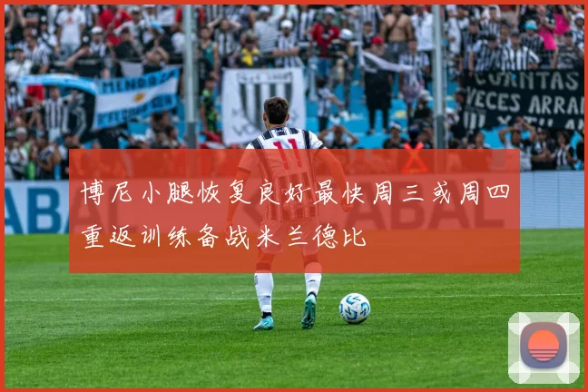 博尼小腿恢复良好最快周三或周四重返训练备战米兰德比