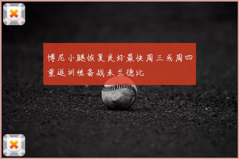 博尼小腿恢复良好最快周三或周四重返训练备战米兰德比