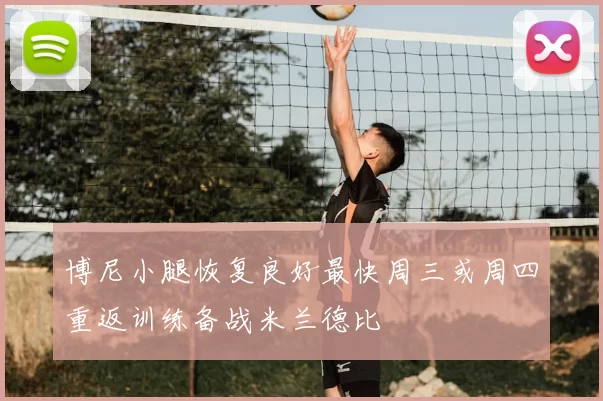 博尼小腿恢复良好最快周三或周四重返训练备战米兰德比