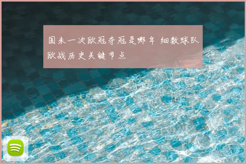 国米一次欧冠夺冠是哪年 细数球队欧战历史关键节点