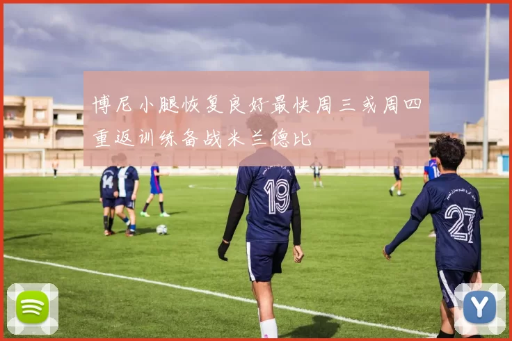 博尼小腿恢复良好最快周三或周四重返训练备战米兰德比