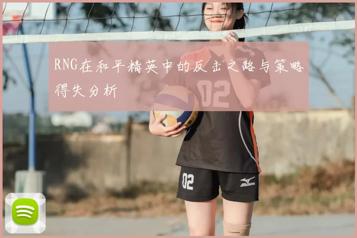 RNG在和平精英中的反击之路与策略得失分析