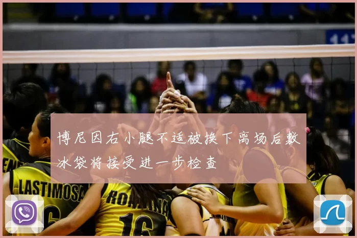 博尼因右小腿不适被换下离场后敷冰袋将接受进一步检查