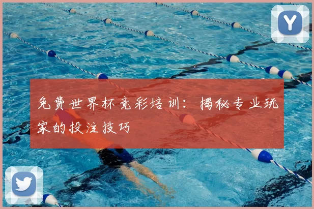 免费世界杯竞彩培训:揭秘专业玩家的投注技巧