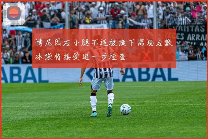 博尼因右小腿不适被换下离场后敷冰袋将接受进一步检查