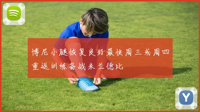 博尼小腿恢复良好最快周三或周四重返训练备战米兰德比