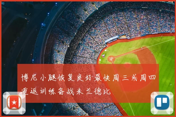 博尼小腿恢复良好最快周三或周四重返训练备战米兰德比