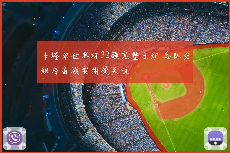 卡塔尔世界杯32强完整出炉 各队分组与备战安排受关注