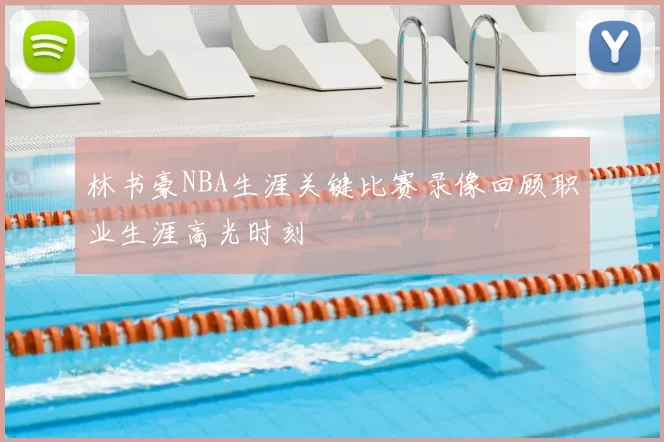 林书豪NBA生涯关键比赛录像回顾职业生涯高光时刻