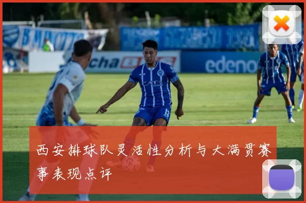 西安排球队灵活性分析与大满贯赛事表现点评