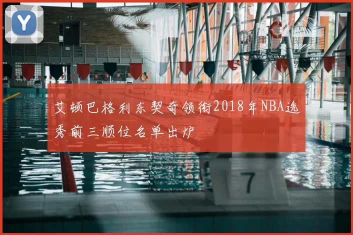 艾顿巴格利东契奇领衔2018年NBA选秀前三顺位名单出炉