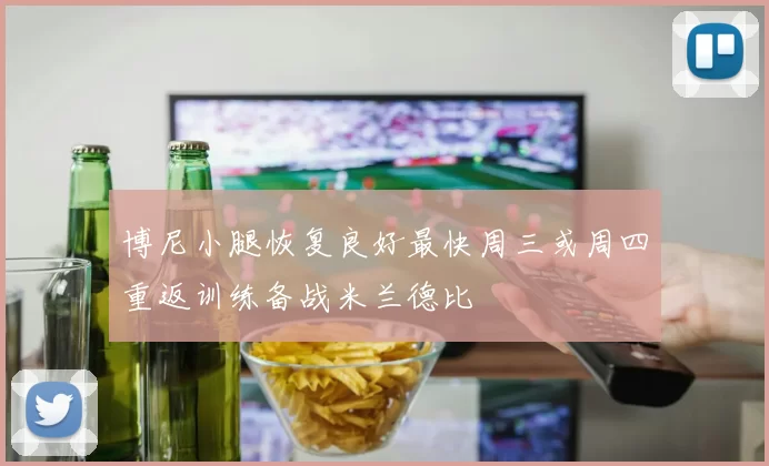 博尼小腿恢复良好最快周三或周四重返训练备战米兰德比