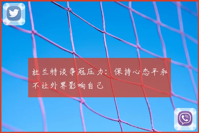 杜兰特谈争冠压力：保持心态平和不让外界影响自己
