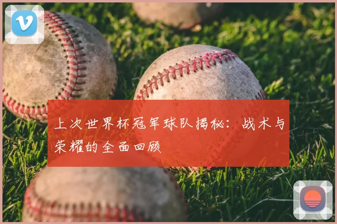 上次世界杯冠军球队揭秘：战术与荣耀的全面回顾