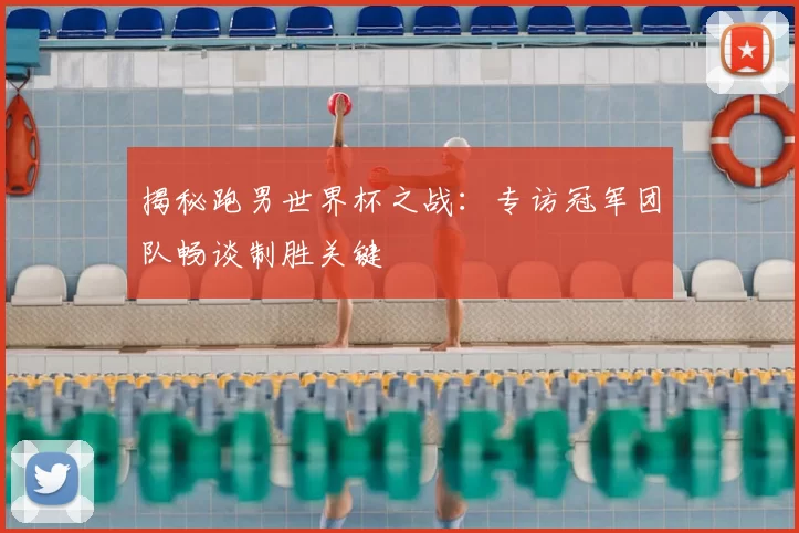 揭秘跑男世界杯之战：专访冠军团队畅谈制胜关键