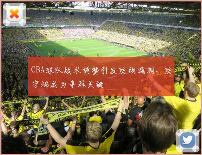 CBA球队战术调整引发防线漏洞，防守端成为争冠关键