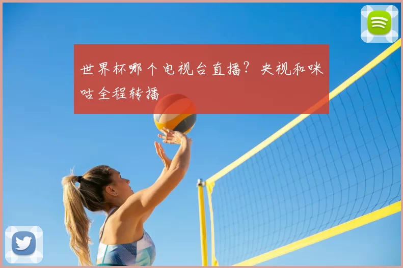 世界杯哪个电视台直播？央视和咪咕全程转播