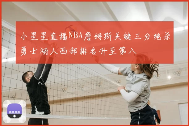 小星星直播NBA詹姆斯关键三分绝杀勇士湖人西部排名升至第八