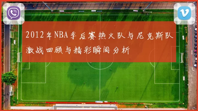 2012年NBA季后赛热火队与尼克斯队激战回顾与精彩瞬间分析